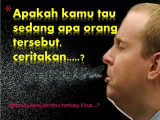 Apa yang kamu ketahui tentang Virus....?
*Apakah kamu tau
sedang apa orang
tersebut,
ceritakan.....?
 