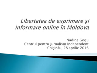 Nadine Gogu
Centrul pentru Jurnalism Independent
Chișinău, 28 aprilie 2016
 