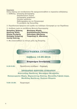 Σημείωση
Στους χώρους των συνεδριάσεων θα πραγματοποιηθούν οι παρακάτω εκδηλώσεις:
1. Εκθέσεις: Ιστορικής φωτογραφίας
	 Παραδοσιακού υλικού
	 Αγιογραφίας ψηφιδωτών
Τοπικών προϊόντων
	 Βιβλιογραφίας για τον Πατροκοσμά
	 Το μονόξυλο της Τριχωνίδας
2. Παραδοσιακά δρώμενα από ομάδα του συλλόγου «Συντροφιά με την Παράδοση»
3. Απόδοση τιμών σε απελθόντες Θεστιείς δημιουργούς:
Καπράλος Χρήστος	 Μποκόρος Θωμάς
Καπώνης Νίκος 	 Νικολακόπουλος Κώστας
Κίσσας Σωτήριος	 Παλιούρας Αθανάσιος
Κυλάφης Σωκράτης	 Τσαρούχης Κ. Αθανάσιος
Λιανός Ιωάννης
4. Θα ανακοινωθούν τα επίτιμα μέλη της Εταιρείας.
ΠΡΟΓΡΑΜΜΑ ΣΥΝΕΔΡΙΟΥ
Σάββατο 14-05-2016
Εναρκτήρια Συνεδρίαση
8.30-9.00:	 Προσέλευση συνέδρων – Εγγραφές
ΠΡΟΕΔΡΕΙΟ ΚΗΡΥΞΗΣ ΣΥΝΕΔΡΙΟΥ
Φουντούλης Βασίλειος, Μανικάρου Μεταξούλα,
Παπαγεωργίου Μαρία, Μαραγιάννης Κώστας, Μονιούδη-Γαβαλά Δώρα,
Μανδέλος Βασίλειος, Βικάτου Ολυμπία
9.00-10.00:	 Χαιρετισμοί
6
 