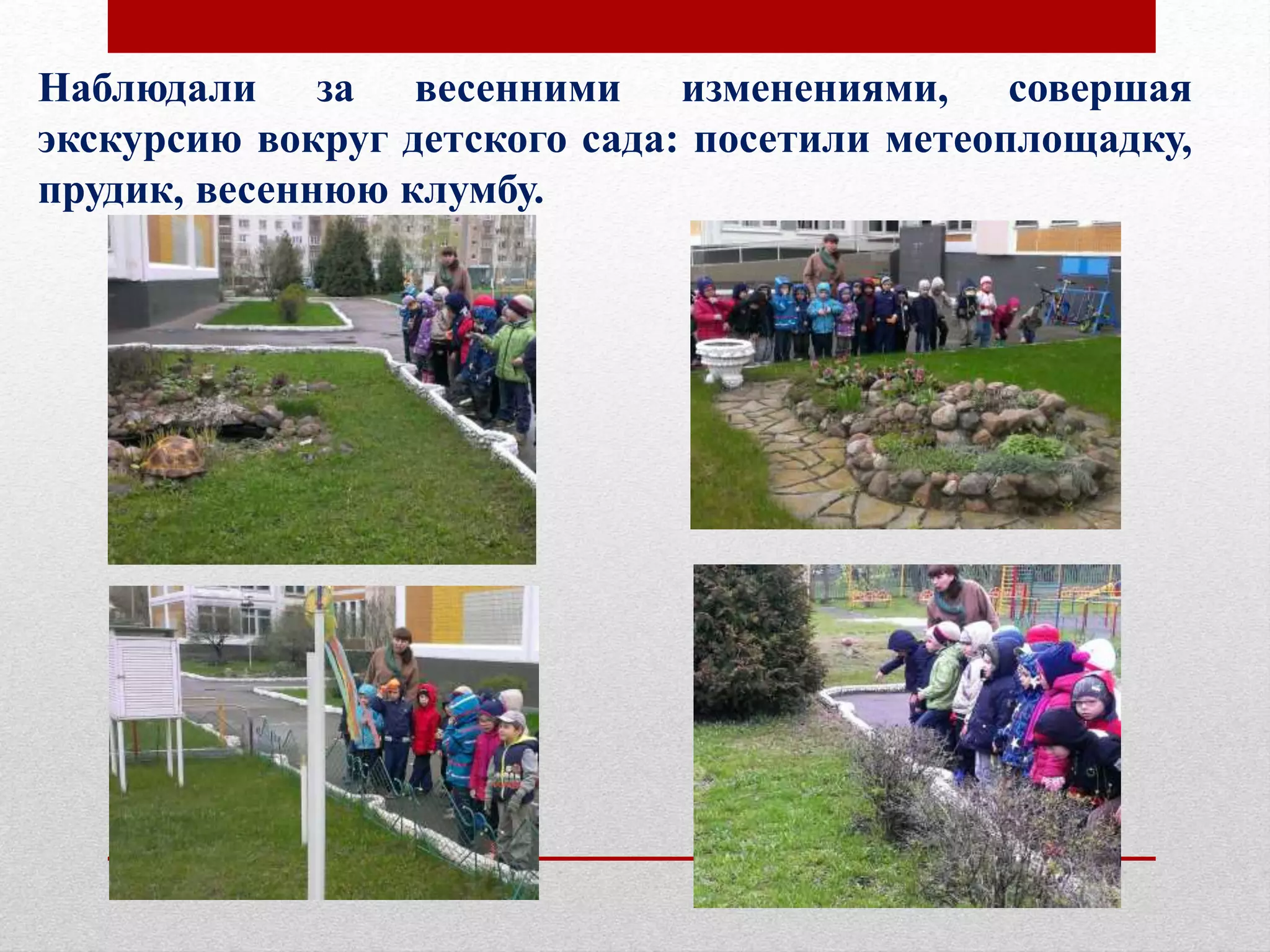 Наблюдали за весенними изменениями, совершая
экскурсию вокруг детского сада: посетили метеоплощадку,
прудик, весеннюю клумбу.
 