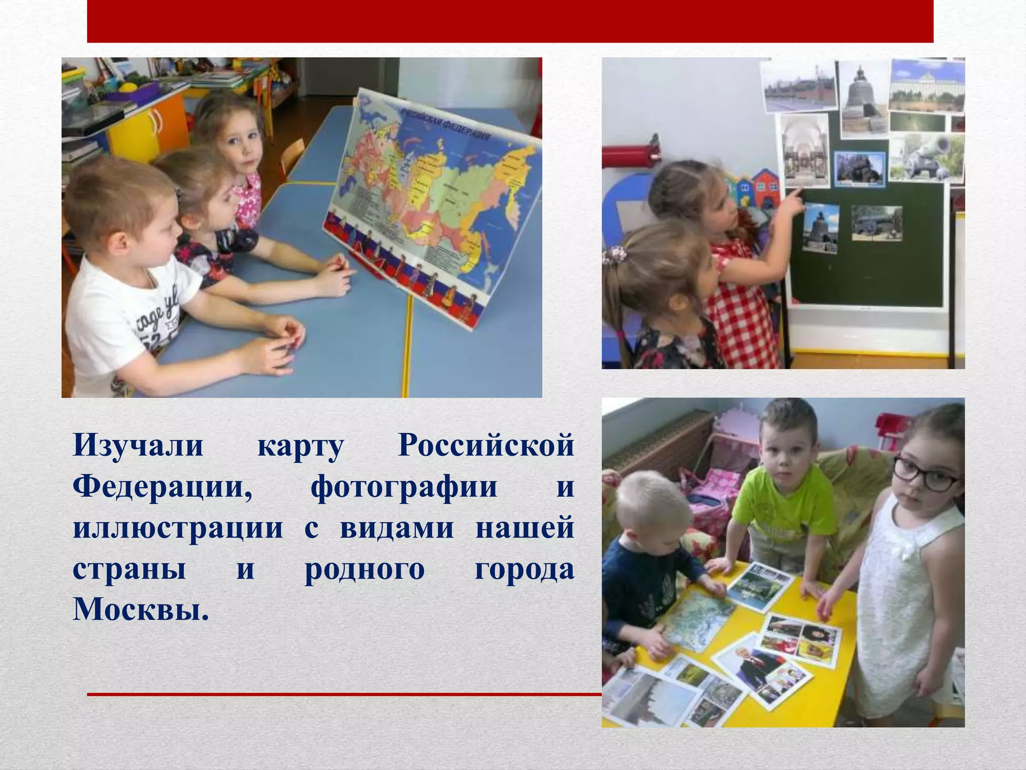 Изучали карту Российской
Федерации, фотографии и
иллюстрации с видами нашей
страны и родного города
Москвы.
 