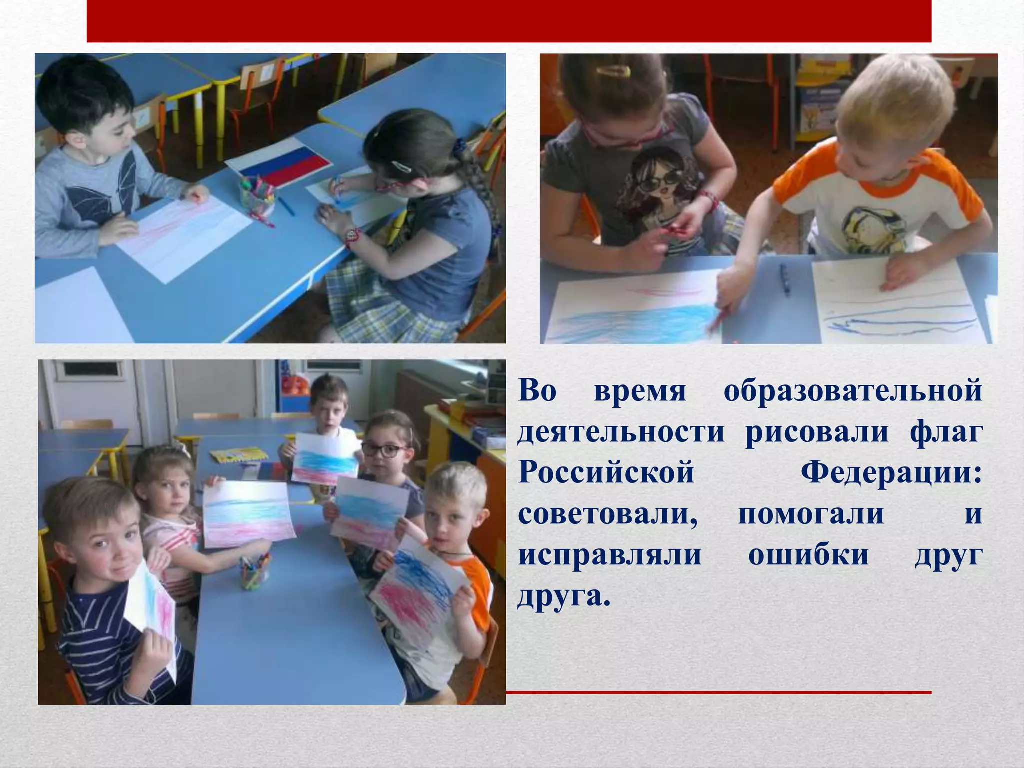 Во время образовательной
деятельности рисовали флаг
Российской Федерации:
советовали, помогали и
исправляли ошибки друг
друга.
 