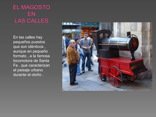 En las calles hay
pequeños puestos
que son idénticos ,
aunque en pequeño
formato , a la famosa
locomotora de Santa
Fe , que caracterizan
el paisaje urbano
durante el otoño .
 