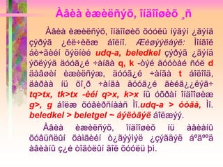 Àâèà èæèëñýõ, îíäîîøèõ ¸ñ
Àâèà èæèëñýõ, îíäîîøèõ õóóëü íýãýí ¿ãýíä
çýðýã ¿éë÷èëæ áîëíî. Æèøýýëáýë: Ìîíãîë
áè÷ãèéí õýëíèé udq-a, beledkel çýðýã ¿ãýíä
ýõëýýä äóóã¿é ÷àíãà q, k -òýé äóóòàé ñóë d
äàâøèí èæèëñýæ, äóóã¿é ÷àíãà t áîëîîä,
äàðàà íü õî¸ð ÷àíãà äóóã¿é ãèéã¿¿ëýã÷
tq>tx, tk>tx -èéí q>x, k>x íü óõðàí îíäîîøèæ
g>, g áîëæ õóâèðñíààñ Ìî.udq-a > óòãà, Ìî.
beledkel > beletgel ~ áýëòãýë áîëæýý.
Àâèà èæèëñýõ, îíäîîøèõ íü àâèàíû
õóâüñëûí õàìãèéí ò¿ãýýìýë ¿çýãäýë áºãººä
àâèàíû ç¿é òîãòëûí ãîë õóóëü þì.
 