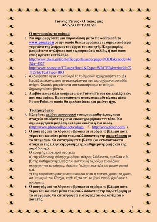 2
Γιάννης Ρίτσος - Ο τόπος μας
ΦΥΛΛΟ ΕΡΓΑΣΙΑΣ
Ο συγγραφέας-το ποίημα
1. Να δημιουργήσετε μια παρουσίαση με το PowerPoint ή...