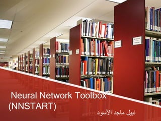 Neural Network Toolbox
(NNSTART)
‫األسود‬ ‫ماجد‬ ‫نبيل‬
 