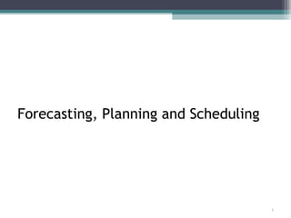 1
Forecasting, Planning and Scheduling
 