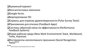 Бумажный вариант
Консалтинговые компании
Google forms
Корпоративное ПО
Сервисы для опросов удовлетворенности (Pulse Survey Tools)
Приложения для отклика (Feedback Apps)
Системы обратной связи по эффективности (Performance
Feedback Systems)
Новая рабочая среда (New Work Environment/ Slack, Workboard,
Trello, Impraise)
Инструменты коллективного признания (Social Recognition
Tools)***
***http://hrdocs.ru/novosti/predictions-for-2016/
 