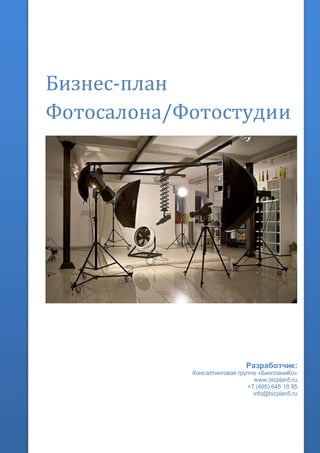 Бизнес-план
Фотосалона/Фотостудии
Разработчик:
Консалтинговая группа «БизпланиКо»
www.bizplan5.ru
+7 (495) 645 18 95
info@bizplan5.ru
 