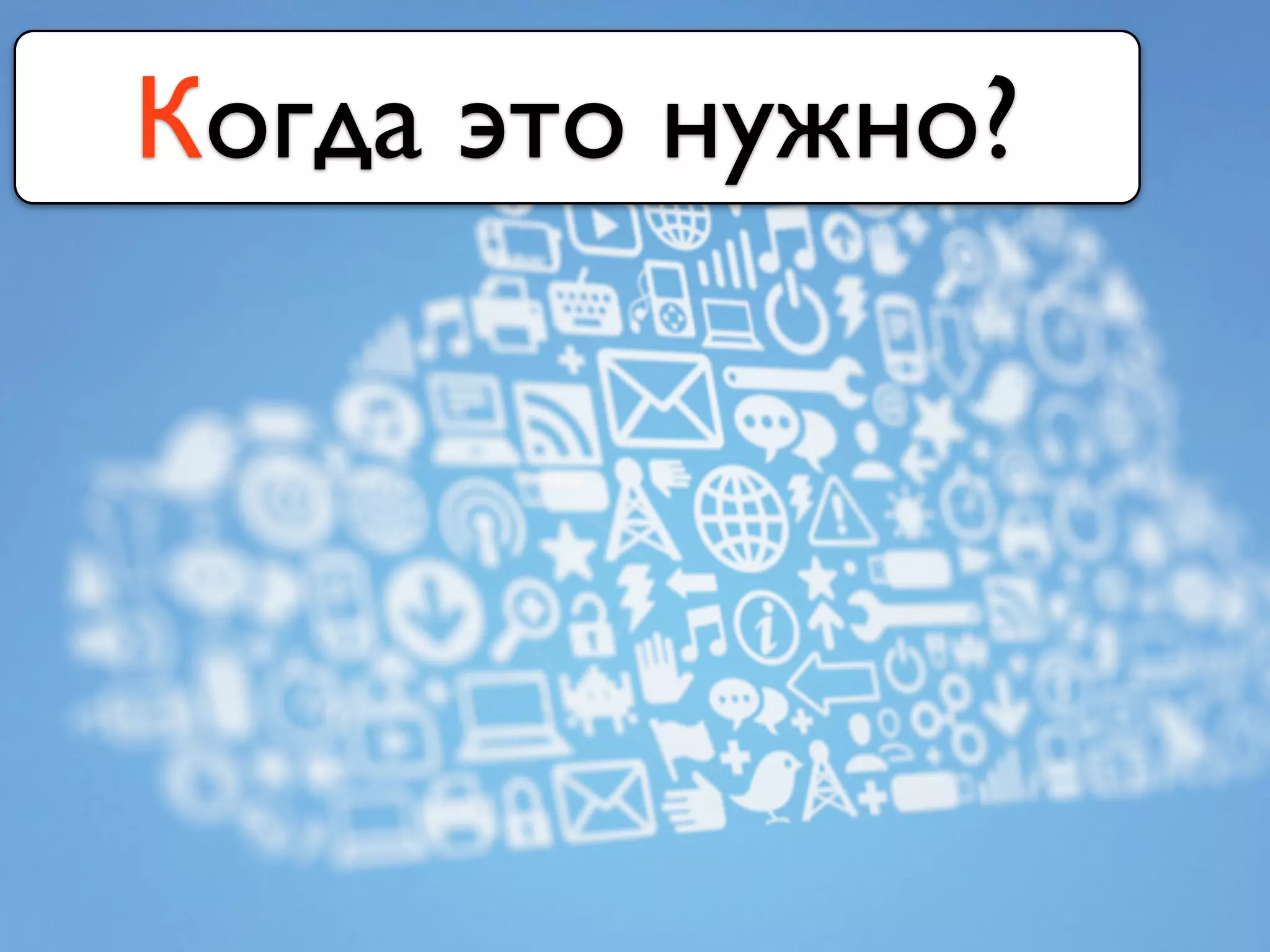 Когда это нужно?
 