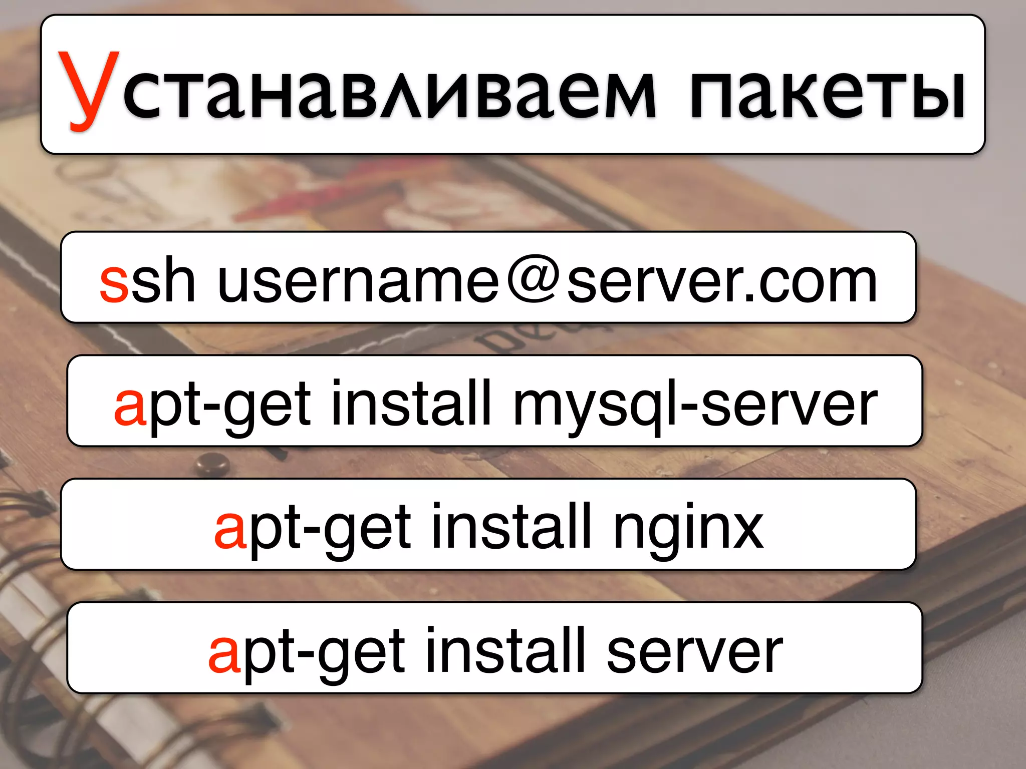 Устанавливаем пакеты
ssh username@server.com
apt-get install mysql-server
apt-get install nginx
apt-get install server
 