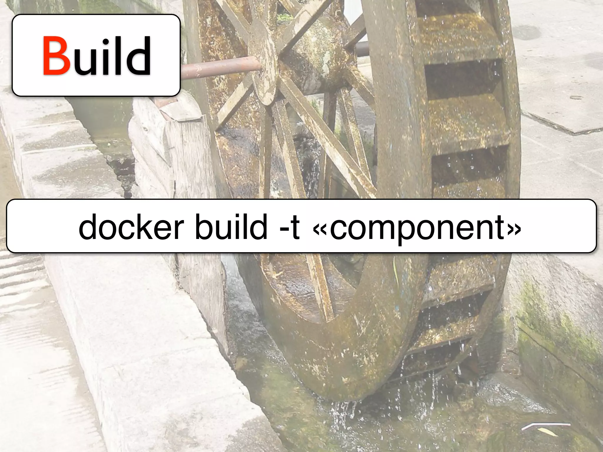 Build
docker build -t «component»
 