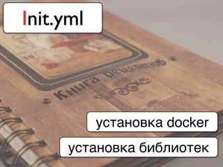 Init.yml
установка docker
установка библиотек
 