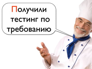 Получили
тестинг по
требованию
 