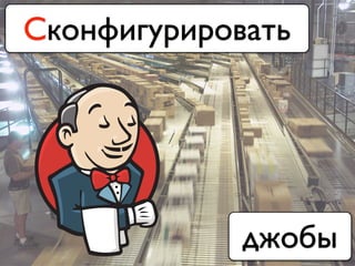 Сконфигурировать
джобы
 