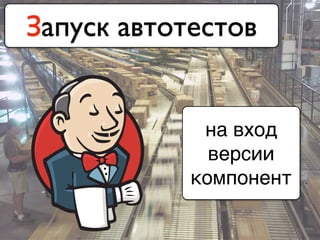 Запуск автотестов
на вход
версии
компонент
 