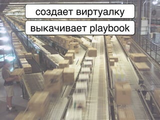 создает виртуалку
выкачивает playbook
 