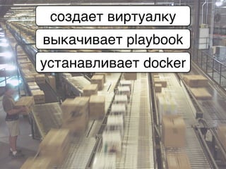 создает виртуалку
выкачивает playbook
устанавливает docker
 