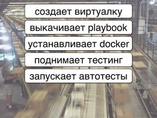 создает виртуалку
выкачивает playbook
устанавливает docker
поднимает тестинг
запускает автотесты
 
