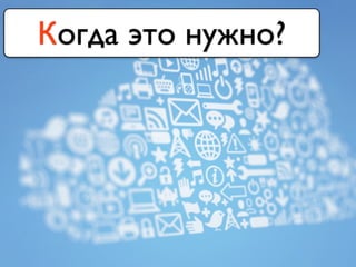 Когда это нужно?
 