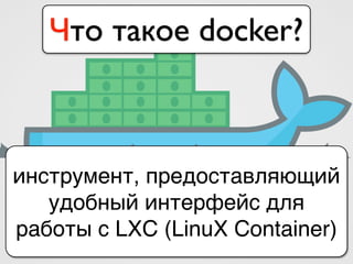 Что такое docker?
инструмент, предоставляющий
удобный интерфейс для
работы с LXC (LinuX Container)
 