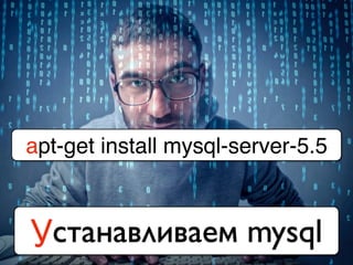 apt-get install mysql-server-5.5
Устанавливаем mysql
 