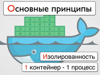 Основные принципы
Изолированность
1 контейнер - 1 процесс
 