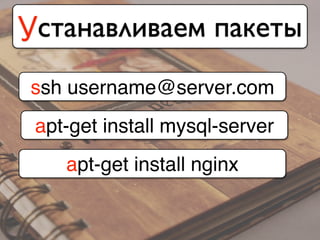 Устанавливаем пакеты
ssh username@server.com
apt-get install mysql-server
apt-get install nginx
 