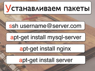 Устанавливаем пакеты
ssh username@server.com
apt-get install mysql-server
apt-get install nginx
apt-get install server
 