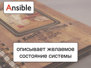 описывает желаемое
состояние системы
Ansible
 