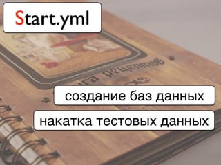 Start.yml
создание баз данных
накатка тестовых данных
 