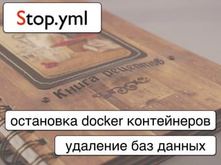 Stop.yml
остановка docker контейнеров
удаление баз данных
 