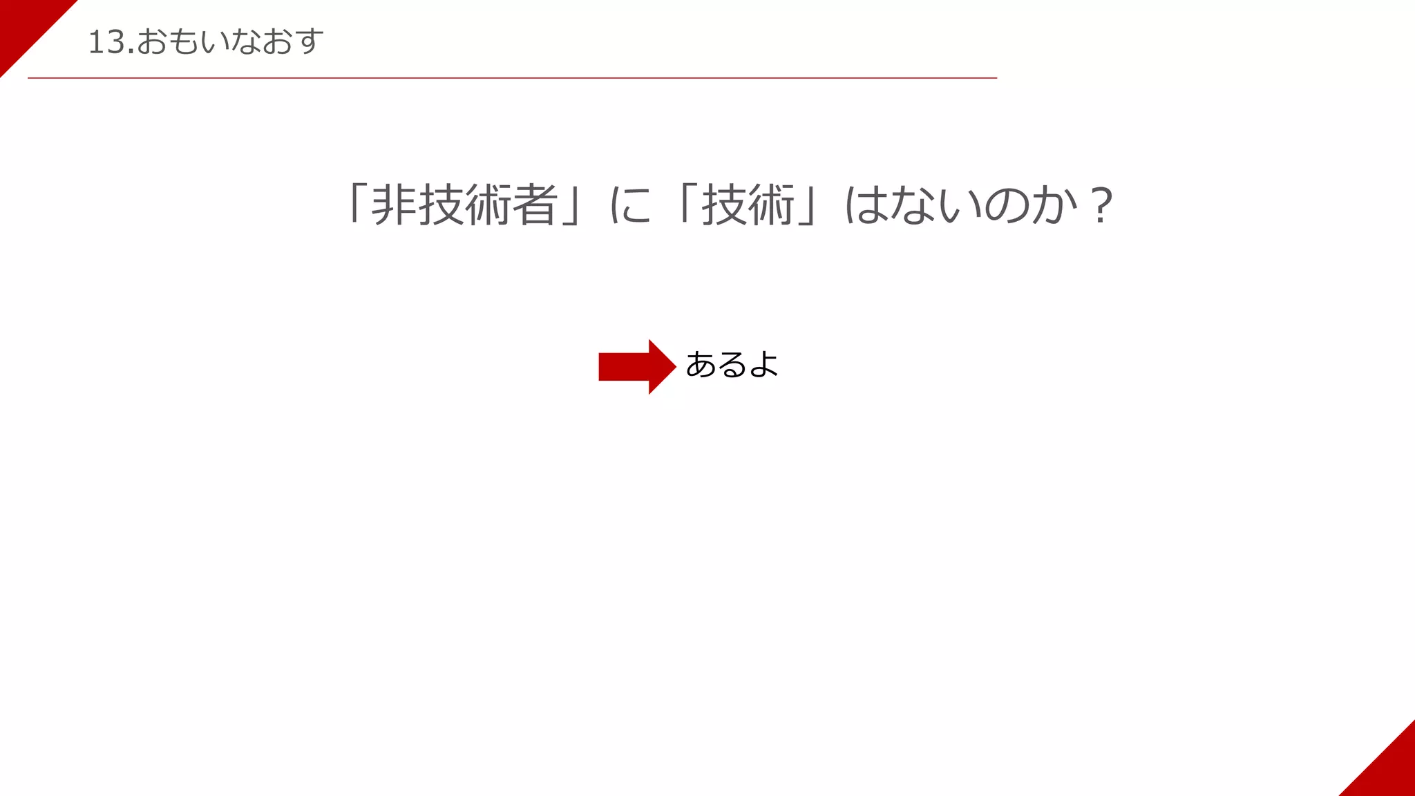 13.おもいなおす
「非技術者」に「技術」はないのか？
あるよ
 