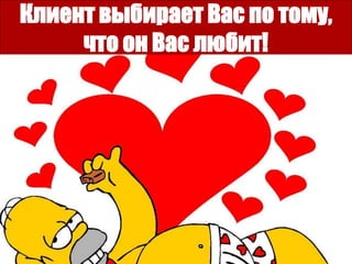 Клиент выбирает Вас по тому,
что он Вас любит!
 