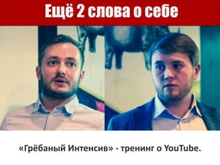 «Грёбаный Интенсив» - тренинг о YouTube.
Ещё 2 слова о себе
 