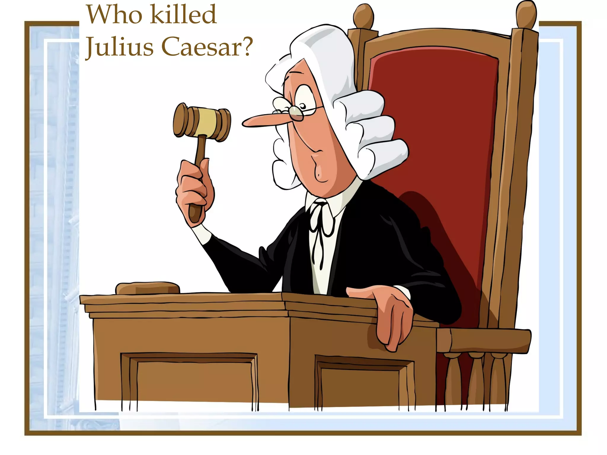 Who killed
Julius Caesar?
 