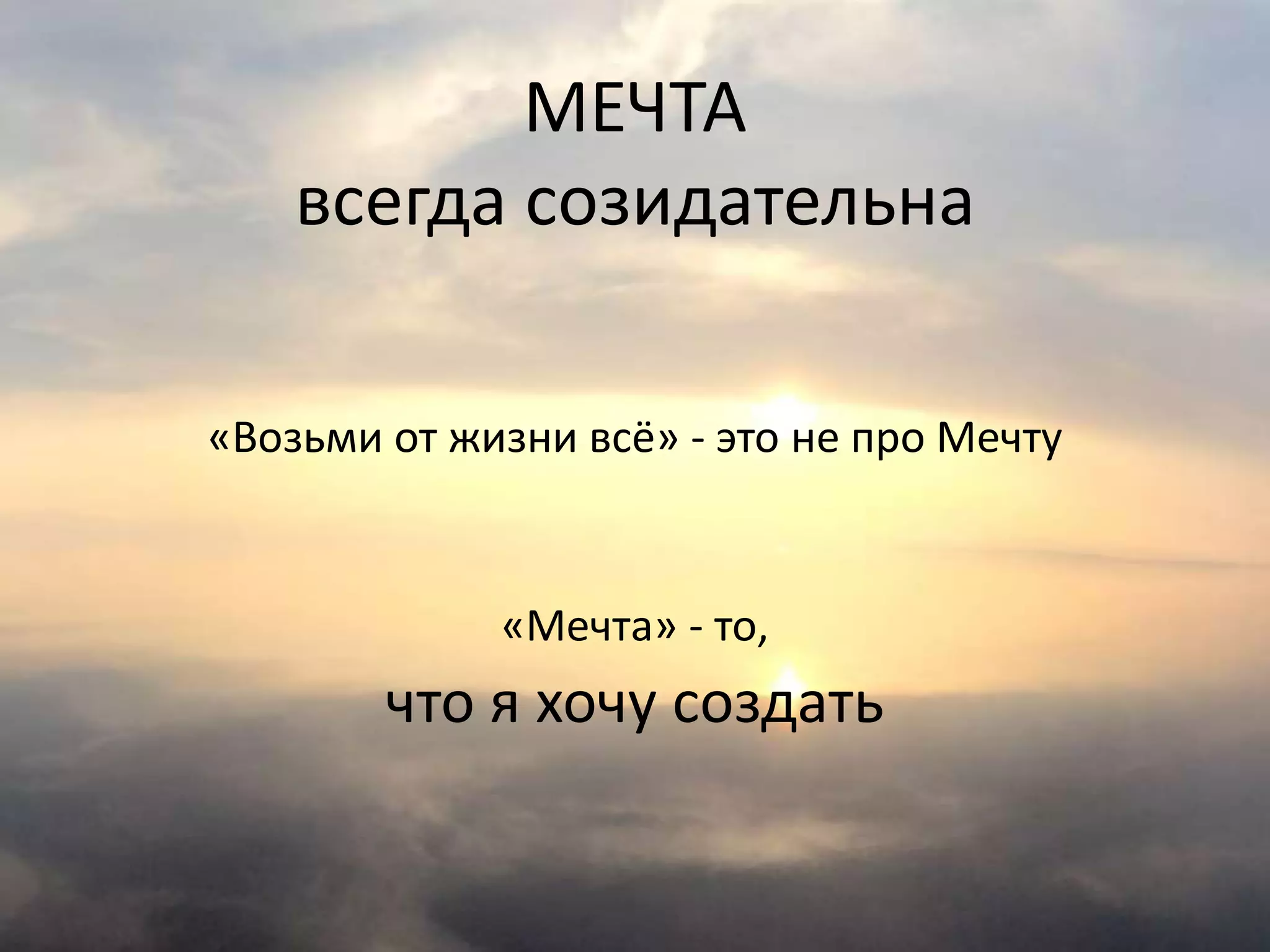 МЕЧТА
всегда созидательна
«Возьми от жизни всё» - это не про Мечту
«Мечта» - то,
что я хочу создать
 