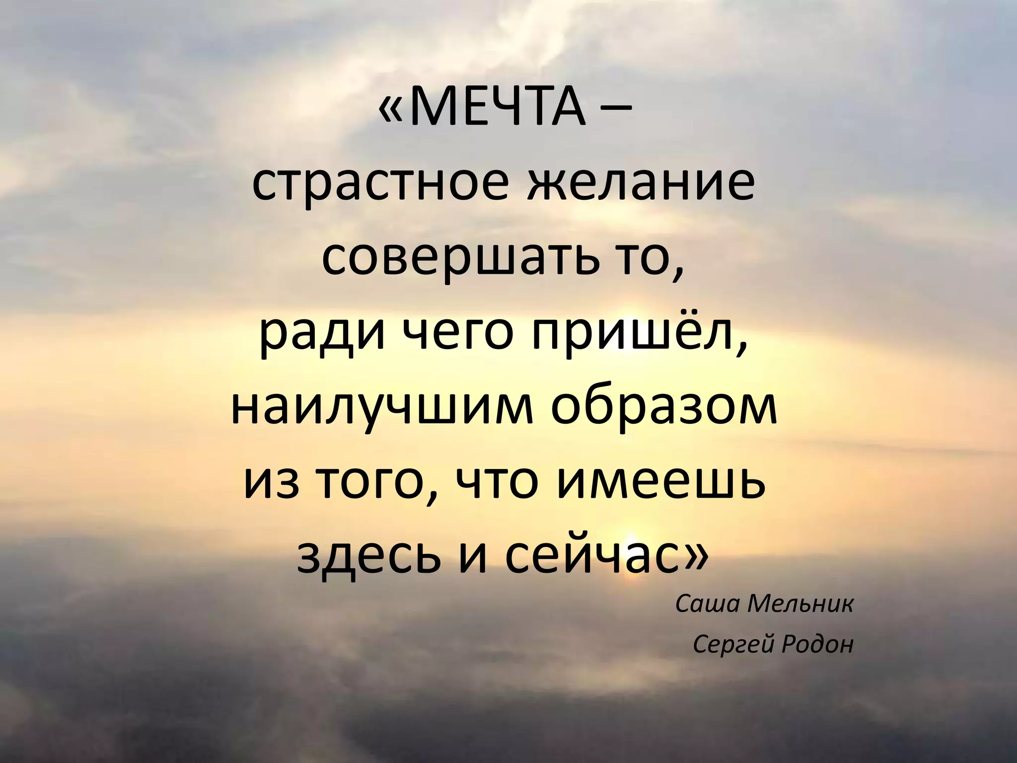 «МЕЧТА –
страстное желание
совершать то,
ради чего пришёл,
наилучшим образом
из того, что имеешь
здесь и сейчас»
Саша Мельник
Сергей Родон
 