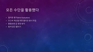 모든 수단을 활용했다
• 철저한 평가(Strict Evaluation)
• 초고속 계산을 위한 불리언 원시 타입
• 불필요한 값 생성 방지
• 탐색 공간 줄이기
 