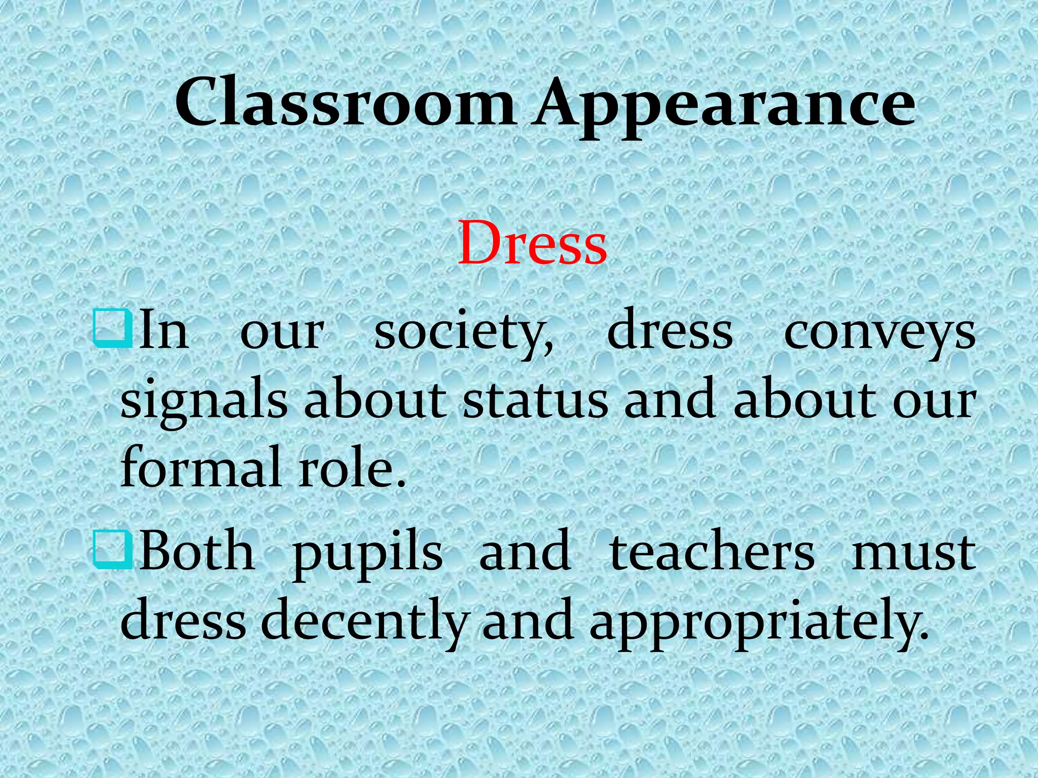Classroom Appearance
Dress
In our society, dress conveys
signals about status and about our
formal role.
Both pupils and teachers must
dress decently and appropriately.
 