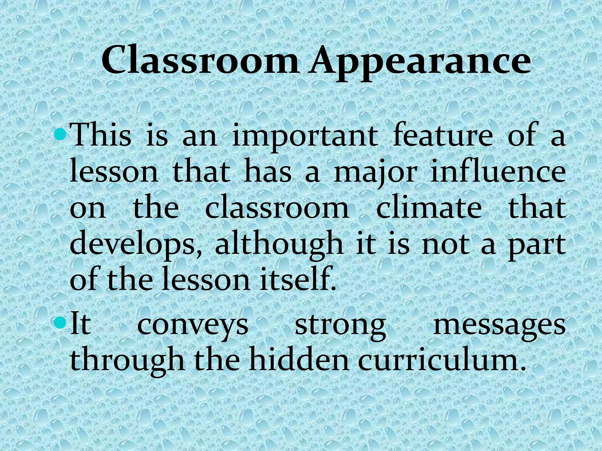 Classroom Appearance
This is an important feature of a
lesson that has a major influence
on the classroom climate that
develops, although it is not a part
of the lesson itself.
It conveys strong messages
through the hidden curriculum.
 