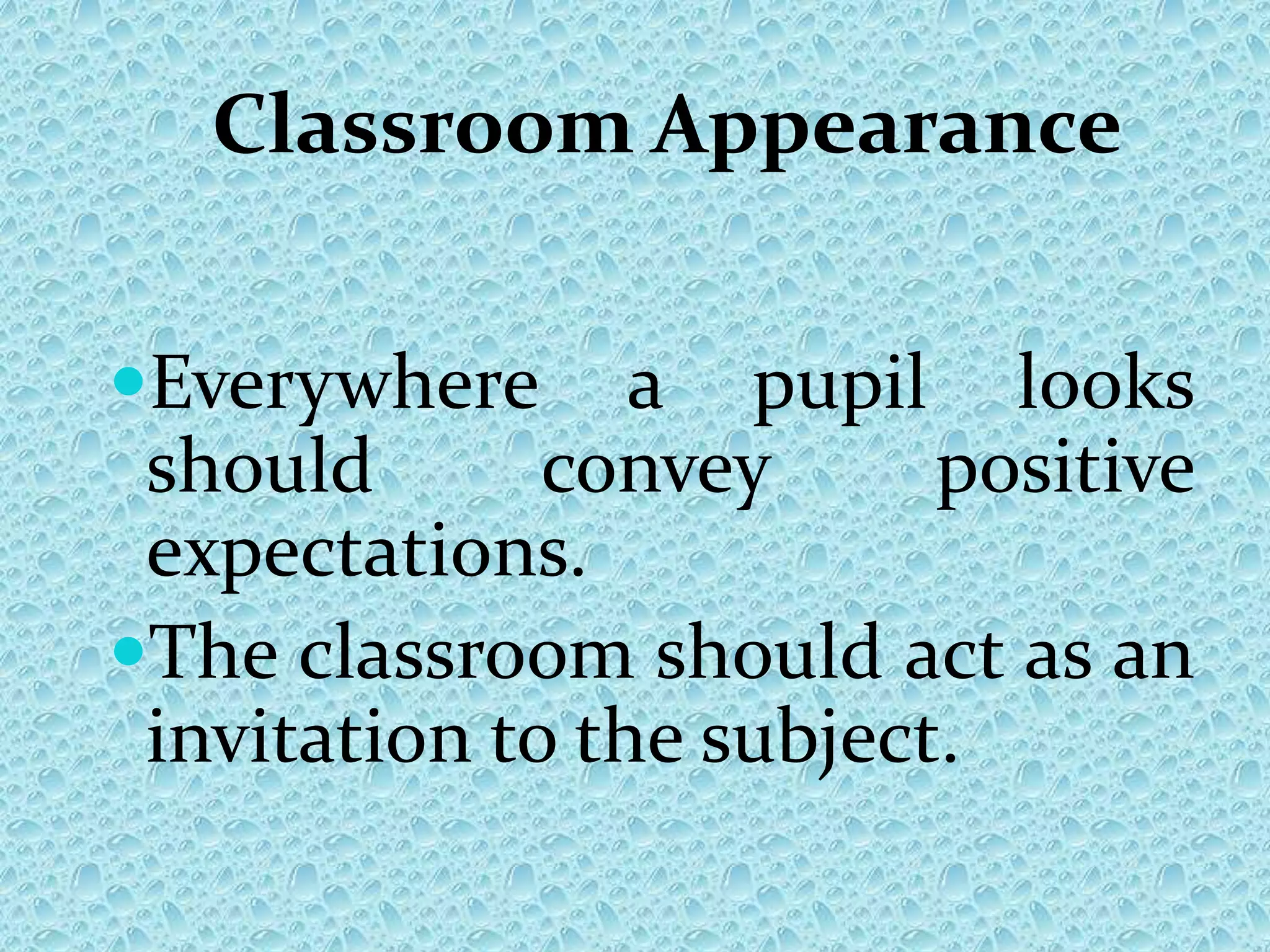 Classroom Appearance
Everywhere a pupil looks
should convey positive
expectations.
The classroom should act as an
invitation to the subject.
 