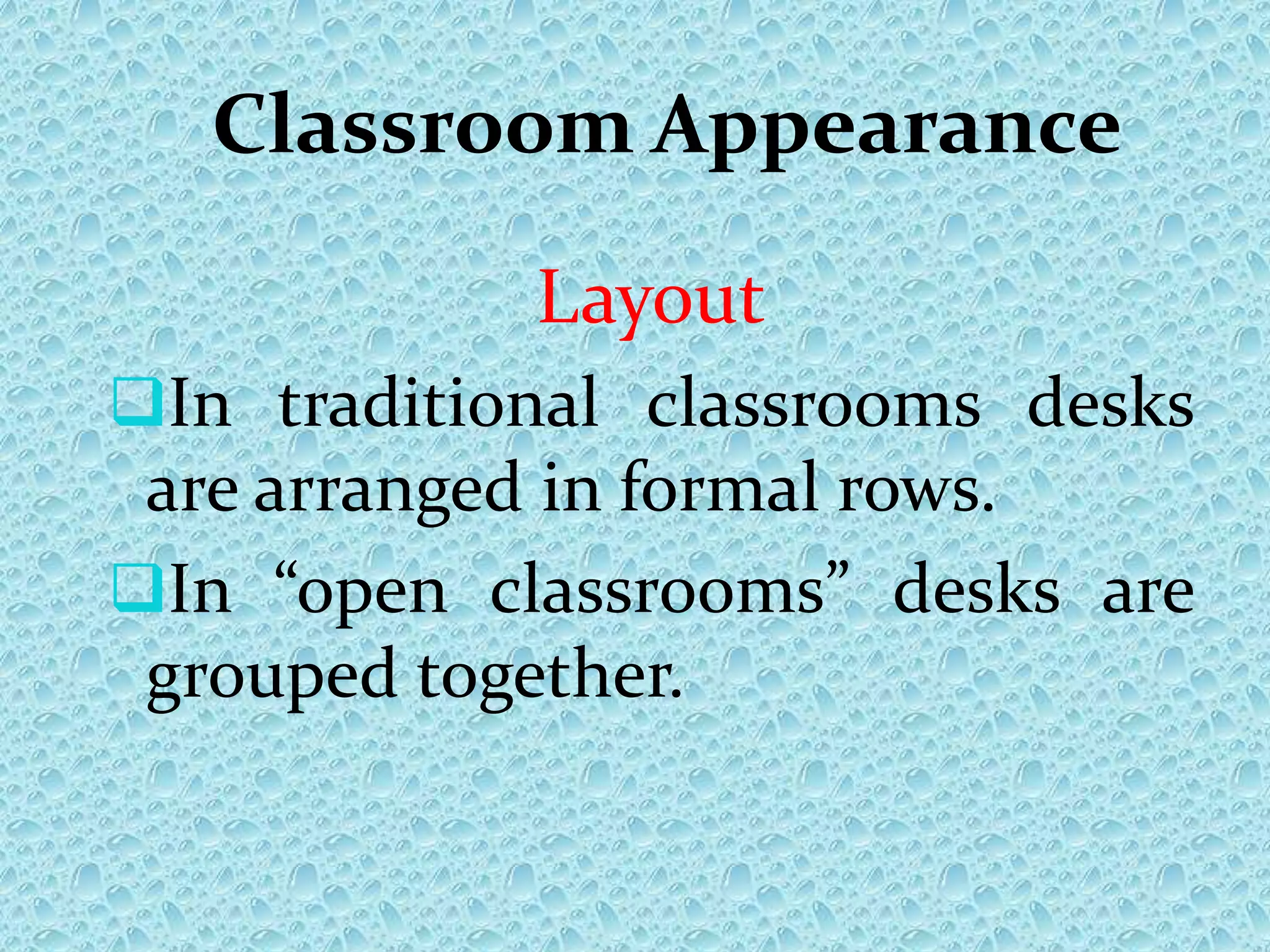 Classroom Appearance
Layout
In traditional classrooms desks
are arranged in formal rows.
In “open classrooms” desks are
grouped together.
 
