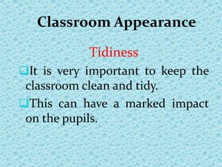 Classroom Appearance
Tidiness
It is very important to keep the
classroom clean and tidy.
This can have a marked impact
on the pupils.
 