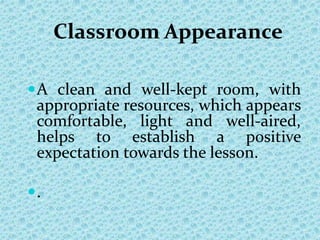 Classroom Appearance
A clean and well-kept room, with
appropriate resources, which appears
comfortable, light and well-aired,
helps to establish a positive
expectation towards the lesson.
.
 