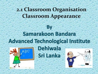 2.1 Classroom Organisation
Classroom Appearance
 