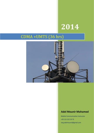 2014
Adel Mounir Mohamed
Mobile Communication Instructor
+20 115 222 19 75
eng.adelmounir@gmail.com
CDMA	+UMTS	(36	hrs)	
 