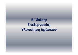 Β΄ Φάση:
Επεξεργασία,
Υλοποίηση δράσεων
 