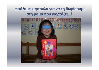 φτιάξαμε καρτούλα για να τη δωρίσουμε
στη μαμά που γιορτάζει…!
 