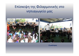 Επίσκεψη της Φιλαρμονικής στο
νηπιαγωγείο μας
Ο μαέστρος
 